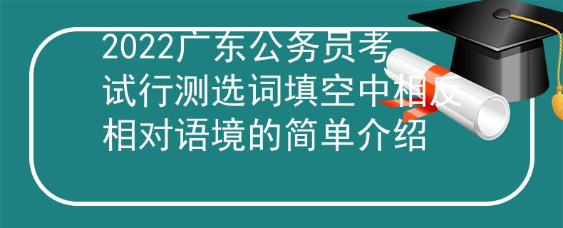 2022广东公务员考试行测选词填空中相反相对语境的简单介绍