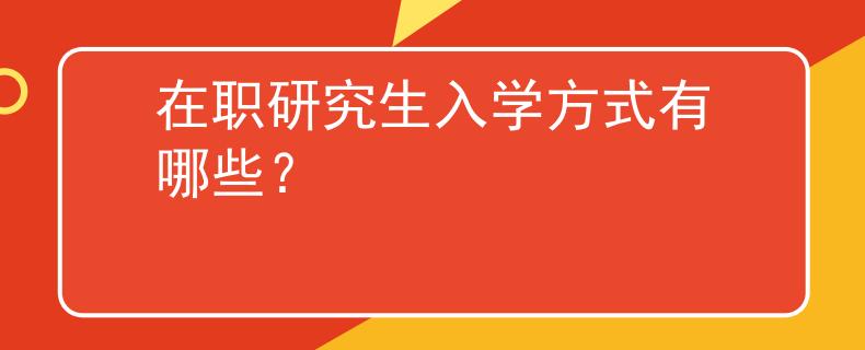 在职研究生入学方式有哪些？