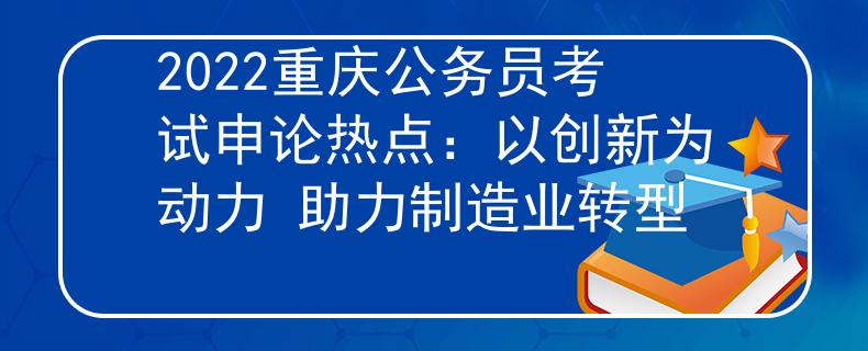 2022重庆公务员考试申论热点：以创新为动力 助力制造业转型