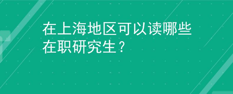 在上海地区可以读哪些在职研究生？