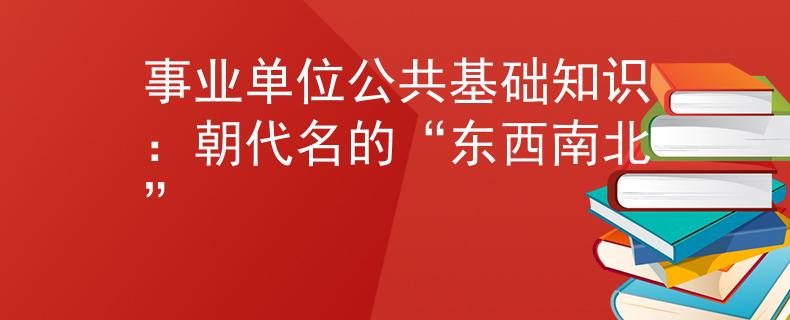 事业单位公共基础知识：朝代名的“东西南北”