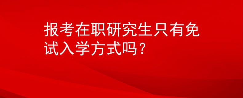 报考在职研究生只有免试入学方式吗？