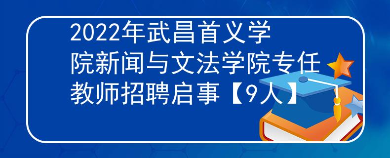 2022年武昌首义学院新闻与文法学院专任教师招聘启事【9人】