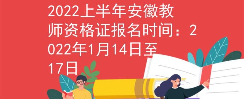 2022上半年安徽教师资格证报名时间：2022年1月14日至17日