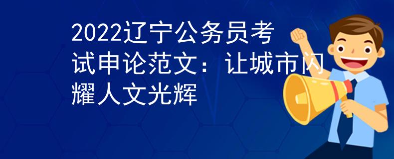 2022辽宁公务员考试申论范文：让城市闪耀人文光辉