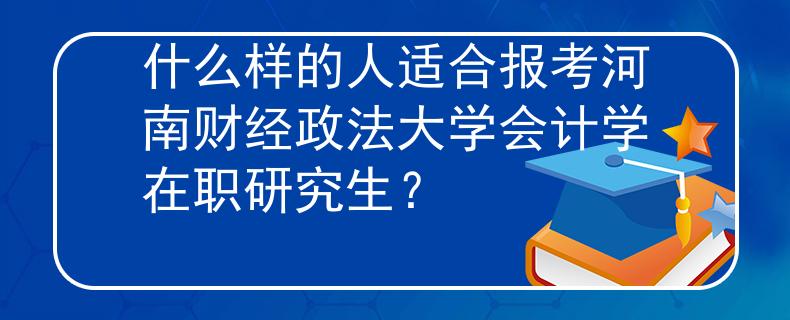 什么样的人适合报考河南财经政法大学会计学在职研究生？