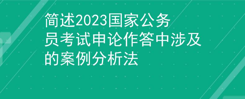 简述2023国家公务员考试申论作答中涉及的案例分析法