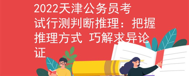 2022天津公务员考试行测判断推理：把握推理方式 巧解求异论证