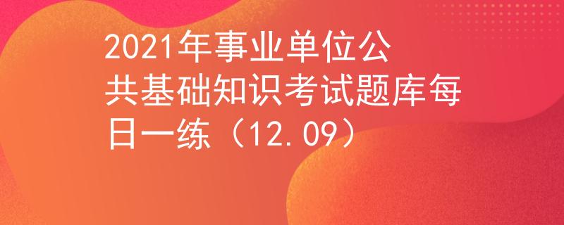2021年事业单位公共基础知识考试题库每日一练（12.09）