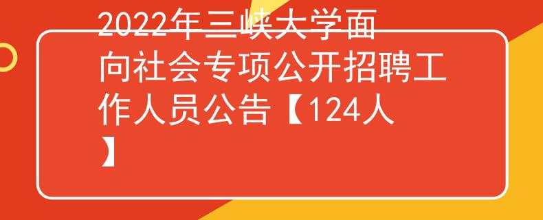 2022年三峡大学面向社会专项公开招聘工作人员公告【124人】