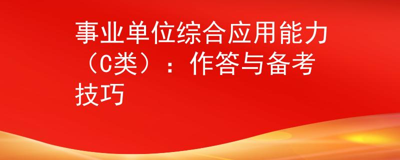 事业单位综合应用能力（C类）：作答与备考技巧