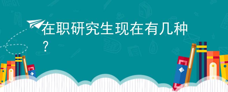 在职研究生现在有几种？