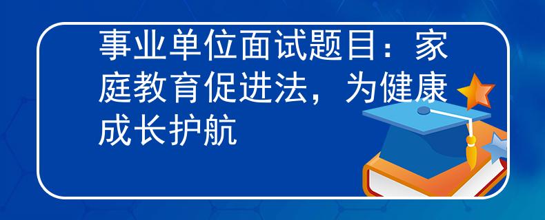 事业单位面试题目：家庭教育促进法，为健康成长护航