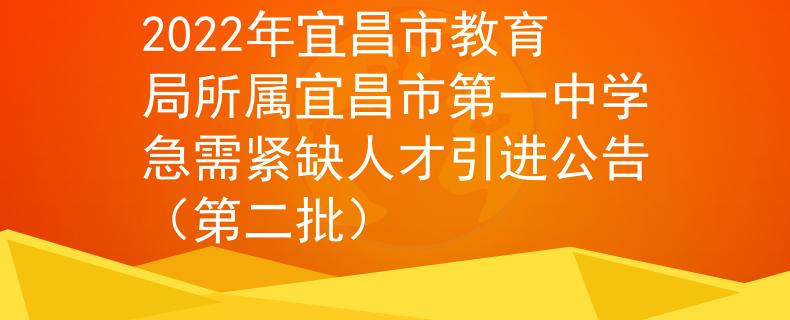 2022年宜昌市教育局所属宜昌市第一中学急需紧缺人才引进公告（第二批）