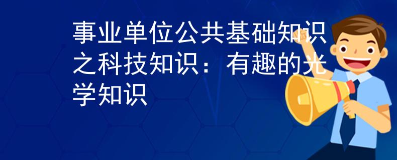 事业单位公共基础知识之科技知识：有趣的光学知识