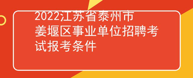 2022江苏省泰州市姜堰区事业单位招聘考试报考条件