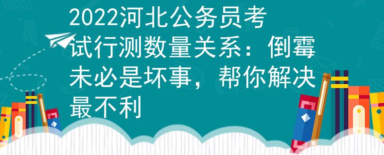 2022河北公务员考试行测数量关系：倒霉未必是坏事，帮你解决最不利