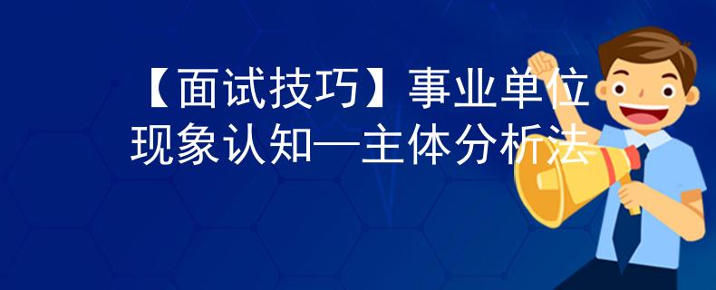 【面试技巧】事业单位现象认知—主体分析法