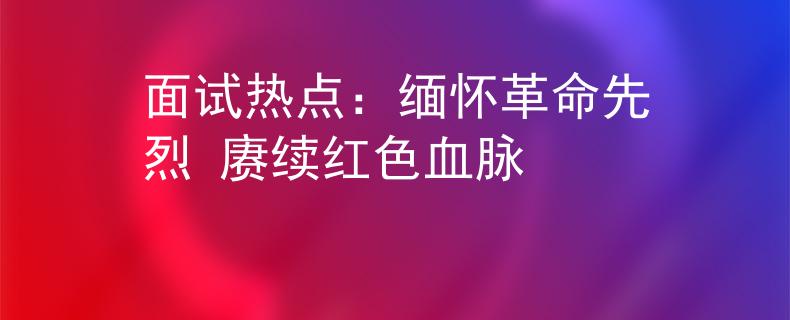 面试热点：缅怀革命先烈 赓续红色血脉