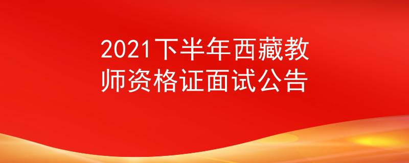 2021下半年西藏教师资格证面试公告