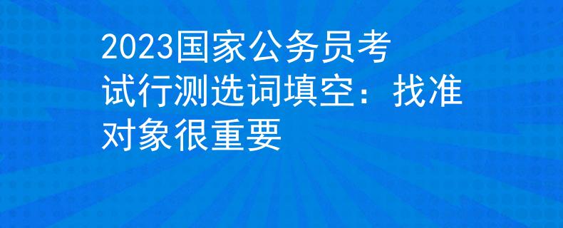 2023国家公务员考试行测选词填空：找准对象很重要