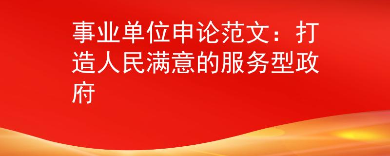 事业单位申论范文：打造人民满意的服务型政府