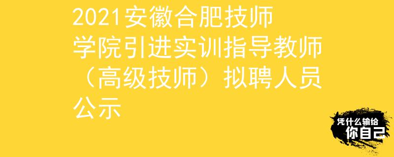 2021安徽合肥技师学院引进实训指导教师（高级技师）拟聘人员公示
