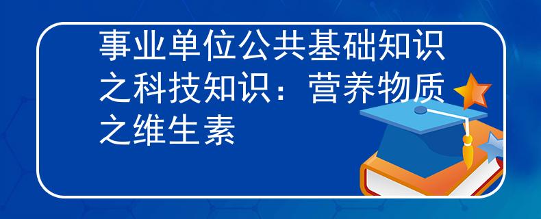 事业单位公共基础知识之科技知识：营养物质之维生素