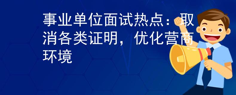事业单位面试热点：取消各类证明，优化营商环境