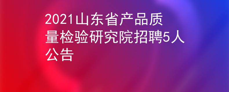 2021山东省产品质量检验研究院招聘5人公告