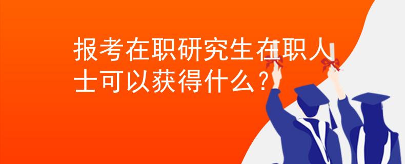 报考在职研究生在职人士可以获得什么？