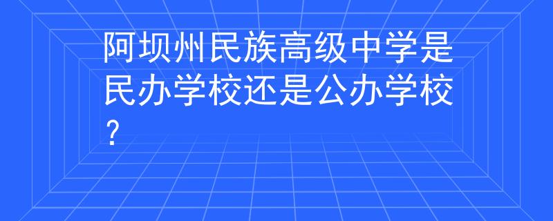 阿坝州民族高级中学是民办学校还是公办学校？