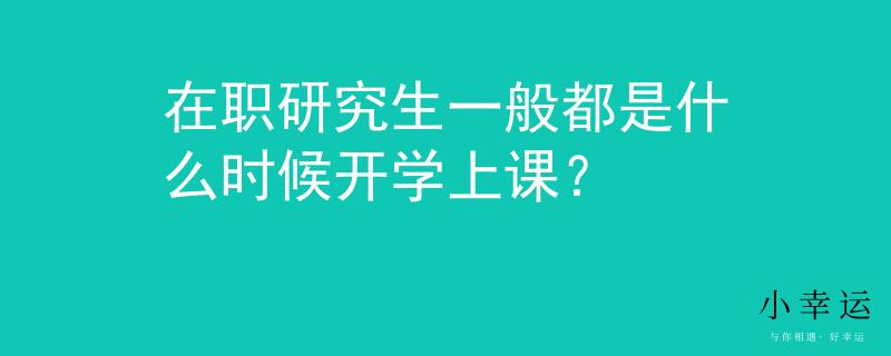 在职研究生一般都是什么时候开学上课？