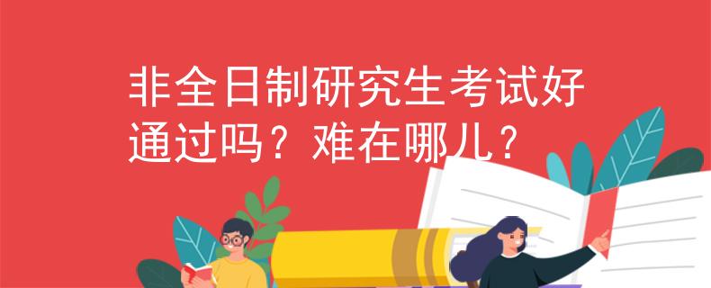 非全日制研究生考试好通过吗？难在哪儿？