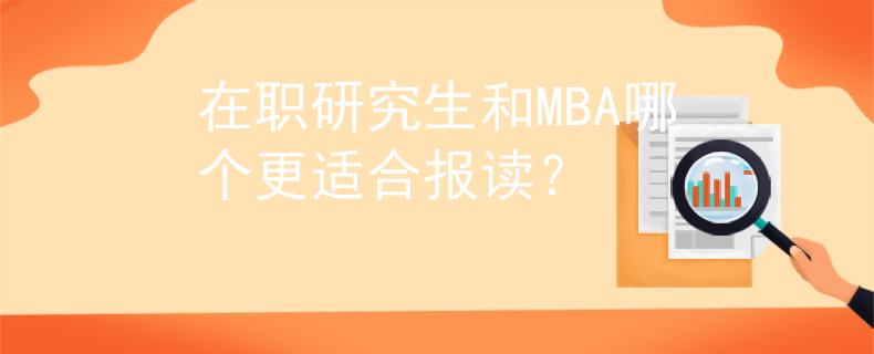 在职研究生和MBA哪个更适合报读？