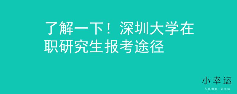 了解一下！深圳大学在职研究生报考途径