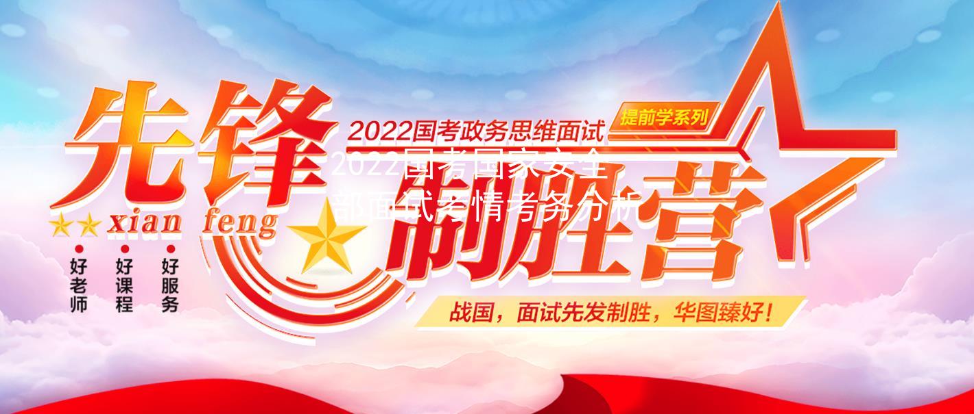 2022国考国家安全部面试考情考务分析