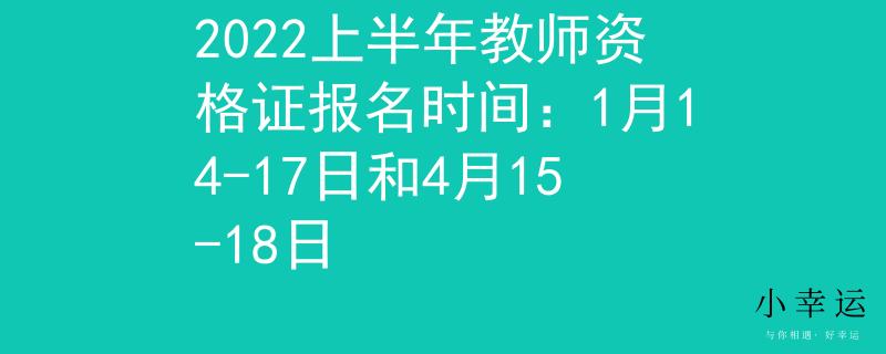 2022上半年教师资格证报名时间：1月14-17日和4月15-18日