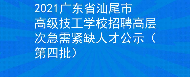 2021广东省汕尾市高级技工学校招聘高层次急需紧缺人才公示（第四批）