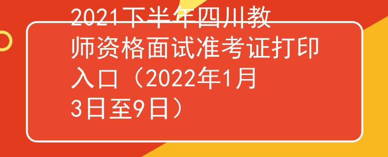 2021下半年四川教师资格面试准考证打印入口（2022年1月3日至9日）