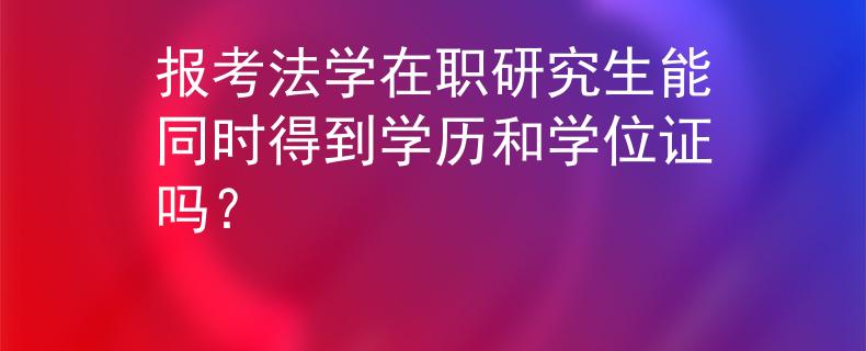 报考法学在职研究生能同时得到学历和学位证吗？