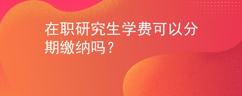 在职研究生学费可以分期缴纳吗？