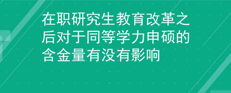在职研究生教育改革之后对于同等学力申硕的含金量有没有影响