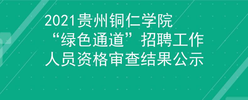 2021贵州铜仁学院“绿色通道”招聘工作人员资格审查结果公示