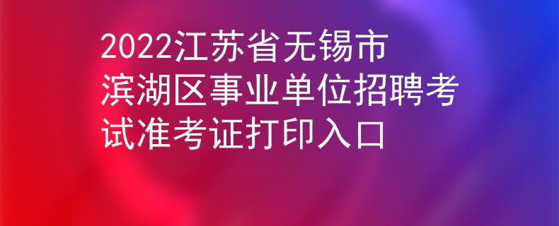 2022江苏省无锡市滨湖区事业单位招聘考试准考证打印入口