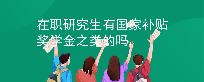 在职研究生有国家补贴奖学金之类的吗