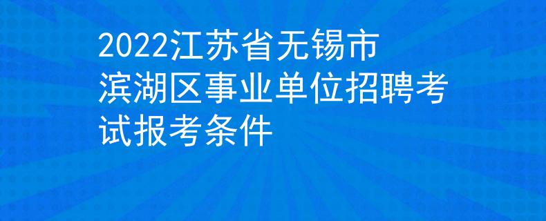 2022江苏省无锡市滨湖区事业单位招聘考试报考条件