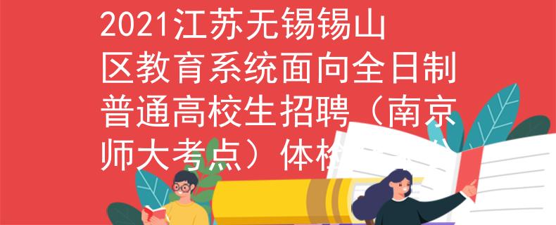 2021江苏无锡锡山区教育系统面向全日制普通高校生招聘（南京师大考点）体检结果公