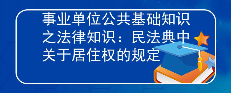 事业单位公共基础知识之法律知识：民法典中关于居住权的规定