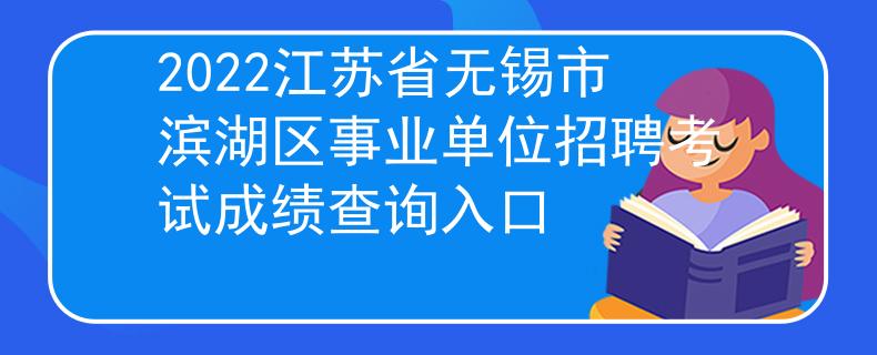 2022江苏省无锡市滨湖区事业单位招聘考试成绩查询入口